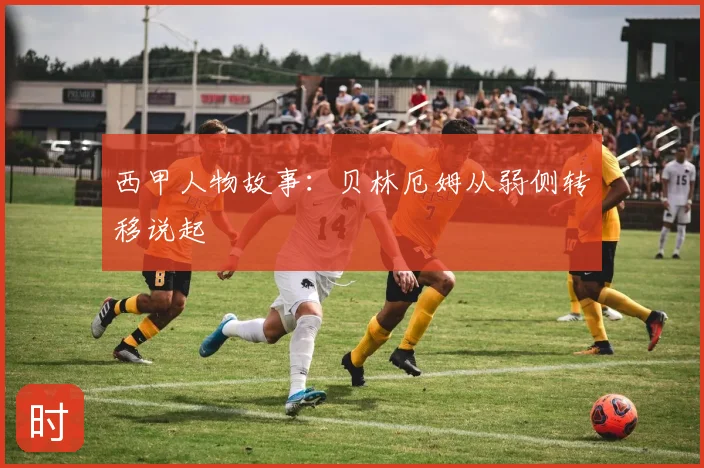 西甲人物故事:贝林厄姆从弱侧转移说起