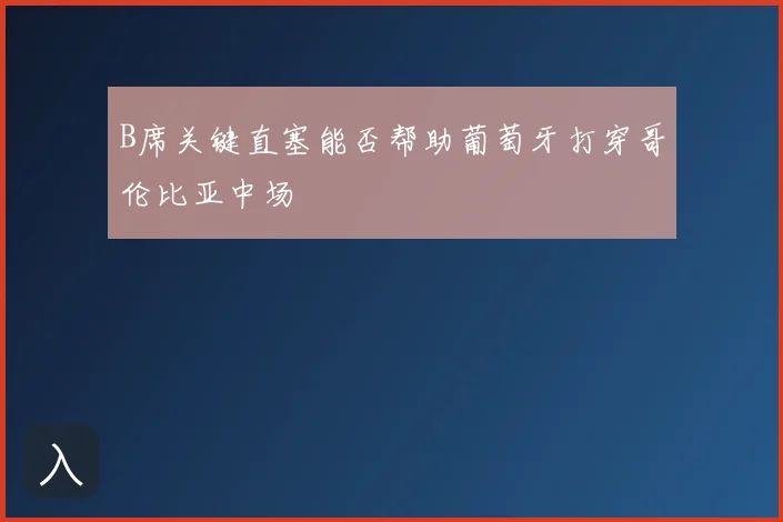 B席关键直塞能否帮助葡萄牙打穿哥伦比亚中场