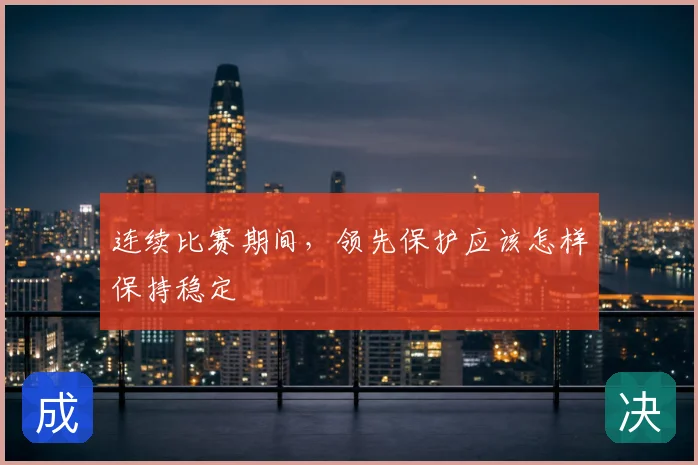 连续比赛期间，领先保护应该怎样保持稳定