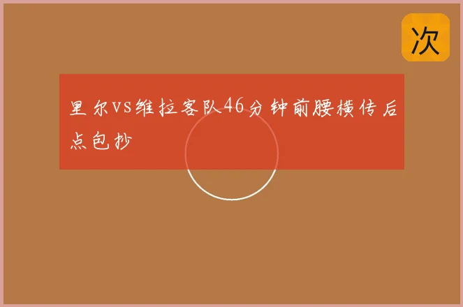 里尔vs维拉客队46分钟前腰横传后点包抄