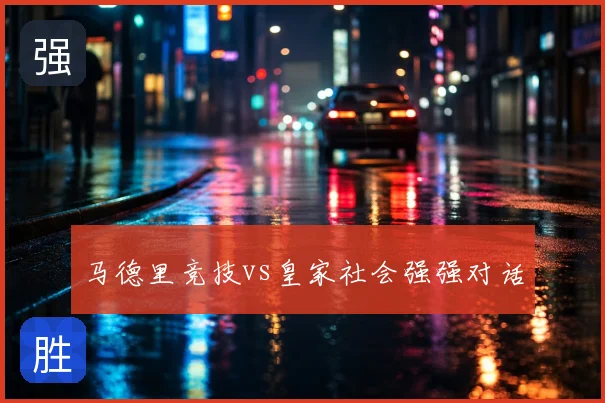 马德里竞技vs皇家社会强强对话