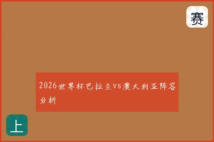 2026世界杯巴拉圭vs澳大利亚阵容分析