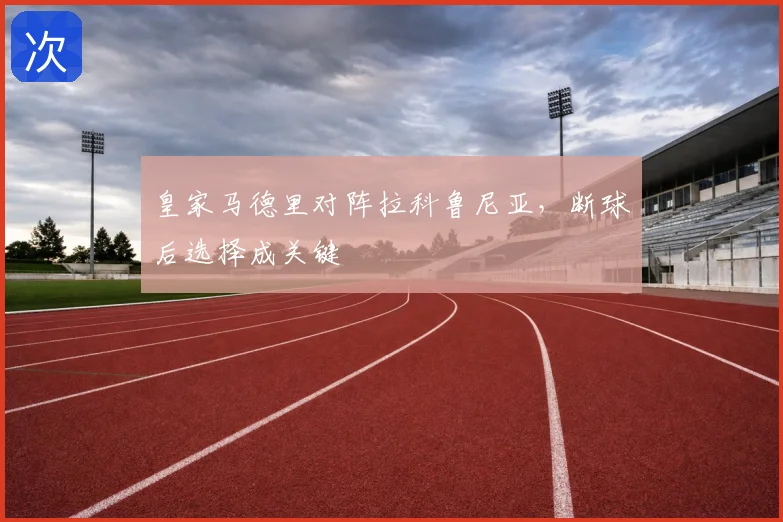 皇家马德里对阵拉科鲁尼亚，断球后选择成关键