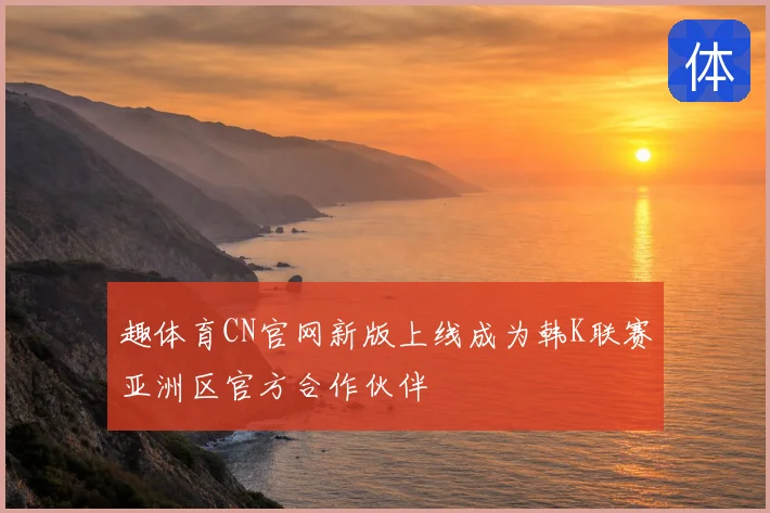 趣体育CN官网新版上线成为韩K联赛亚洲区官方合作伙伴