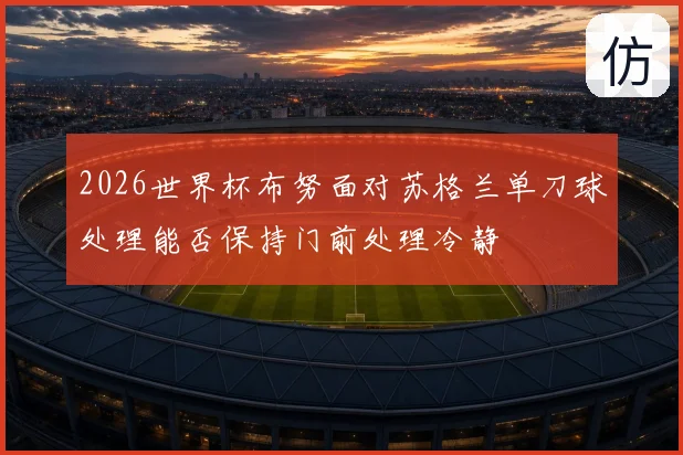 2026世界杯布努面对苏格兰单刀球处理能否保持门前处理冷静