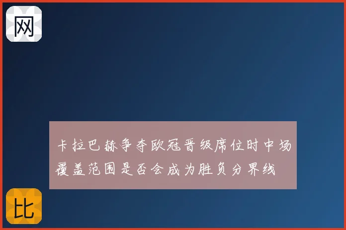 卡拉巴赫争夺欧冠晋级席位时中场覆盖范围是否会成为胜负分界线